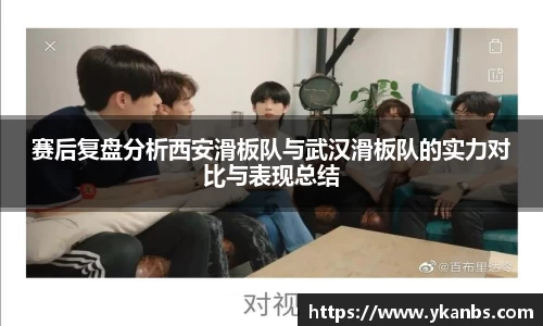 赛后复盘分析西安滑板队与武汉滑板队的实力对比与表现总结